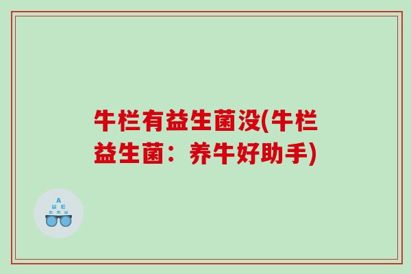 牛栏有益生菌没(牛栏益生菌：养牛好助手)