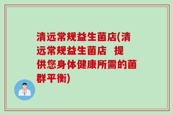 清远常规益生菌店(清远常规益生菌店  提供您身体健康所需的菌群平衡)