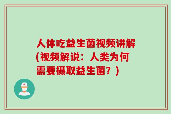 人体吃益生菌视频讲解(视频解说:人类为何需要摄取益生菌?) 人体吃益生菌视频讲解(视频解说:人类为何需要摄取益生菌?)
