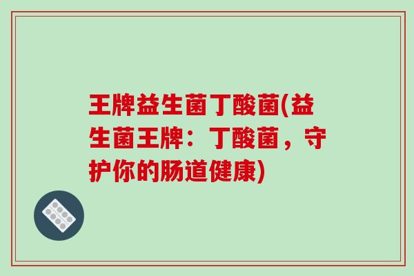 王牌益生菌丁酸菌(益生菌王牌:丁酸菌,守护你的肠道健康) 王牌益生菌丁酸菌(益生菌王牌:丁酸菌,守护你的肠道健康)