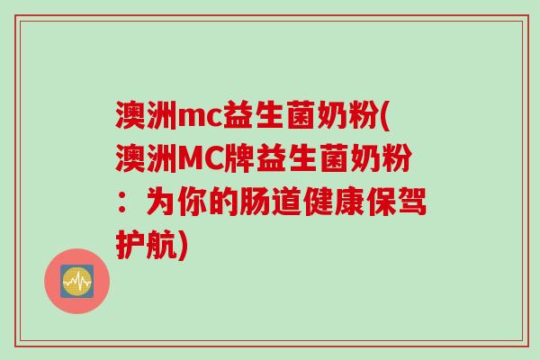 澳洲mc益生菌奶粉(澳洲MC牌益生菌奶粉:为你的肠道健康保驾护航) 澳洲mc益生菌奶粉(澳洲MC牌益生菌奶粉:为你的肠道健康保驾护航)