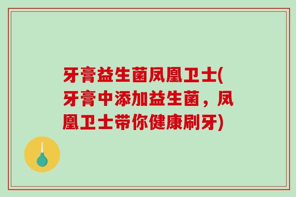 牙膏益生菌凤凰卫士(牙膏中添加益生菌，凤凰卫士带你健康刷牙)