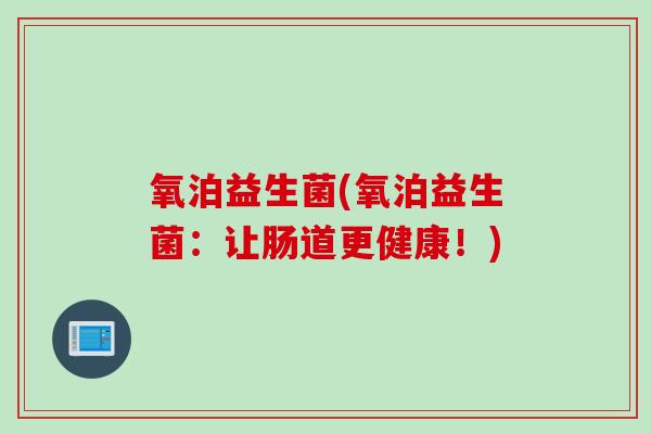 氧泊益生菌(氧泊益生菌：让肠道更健康！)