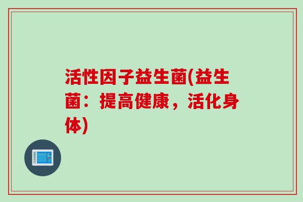 活性因子益生菌(益生菌：提高健康，活化身体)