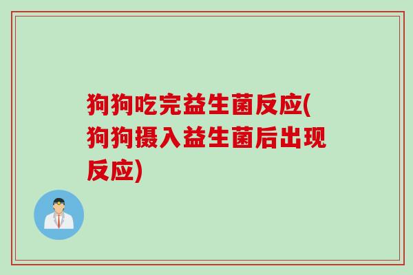 狗狗吃完益生菌反应(狗狗摄入益生菌后出现反应) 狗狗吃完益生菌反应(狗狗摄入益生菌后出现反应)