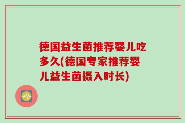 德国益生菌推荐婴儿吃多久(德国专家推荐婴儿益生菌摄入时长)