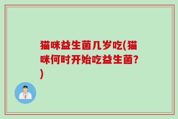 猫咪益生菌几岁吃(猫咪何时开始吃益生菌？)
