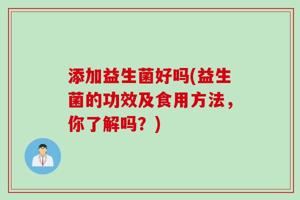 添加益生菌好吗(益生菌的功效及食用方法，你了解吗？)