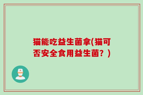 猫能吃益生菌拿(猫可否安全食用益生菌？)