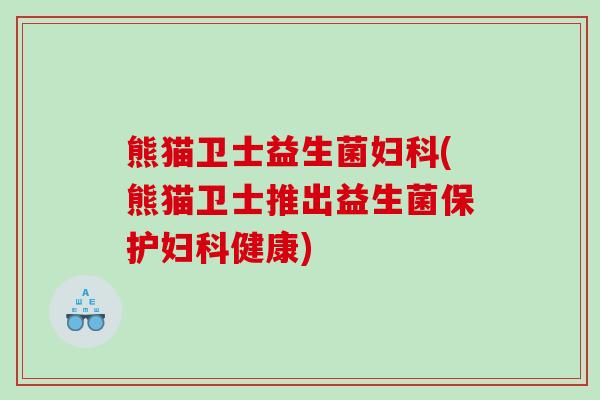 熊猫卫士益生菌(熊猫卫士推出益生菌保护健康) 熊猫卫士益生菌(熊猫卫士推出益生菌保护健康)