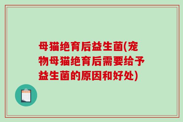 母猫绝育后益生菌(宠物母猫绝育后需要给予益生菌的原因和好处)
