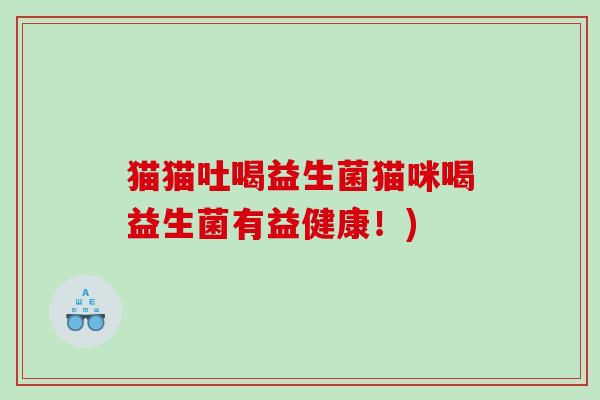 猫猫吐喝益生菌猫咪喝益生菌有益健康！)
