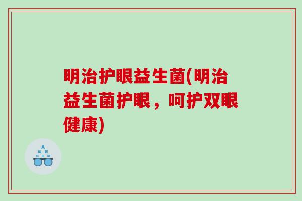 明护眼益生菌(明益生菌护眼，呵护双眼健康)