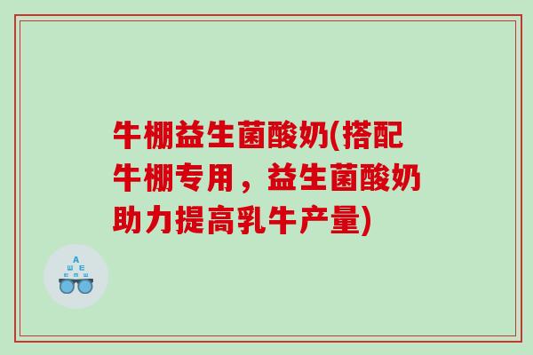 牛棚益生菌酸奶(搭配牛棚专用,益生菌酸奶助力提高乳牛产量) 牛棚益生菌酸奶(搭配牛棚专用,益生菌酸奶助力提高乳牛产量)