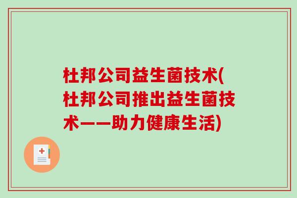 杜邦公司益生菌技术(杜邦公司推出益生菌技术——助力健康生活) 杜邦公司益生菌技术(杜邦公司推出益生菌技术——助力健康生活)