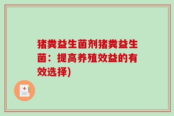 猪粪益生菌剂猪粪益生菌：提高养殖效益的有效选择)