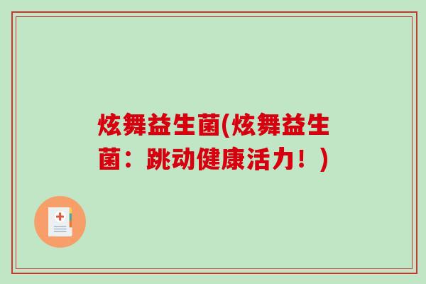 炫舞益生菌(炫舞益生菌:跳动健康活力!) 炫舞益生菌(炫舞益生菌:跳动健康活力!)