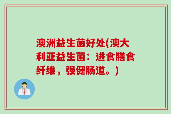 澳洲益生菌好处(澳大利亚益生菌：进食膳食纤维，强健肠道。)