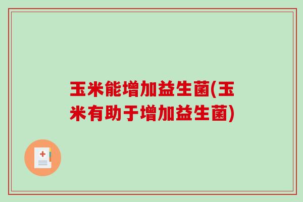 玉米能增加益生菌(玉米有助于增加益生菌)