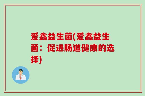 爱鑫益生菌(爱鑫益生菌：促进肠道健康的选择)