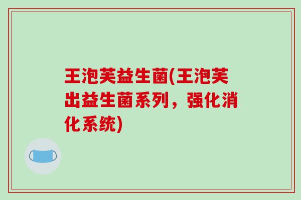 王泡芙益生菌(王泡芙出益生菌系列,强化消化系统) 王泡芙益生菌(王泡芙出益生菌系列,强化消化系统)