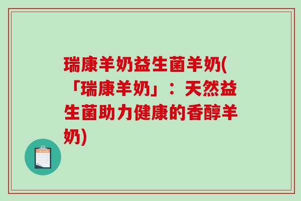 瑞康羊奶益生菌羊奶(「瑞康羊奶」：天然益生菌助力健康的香醇羊奶)