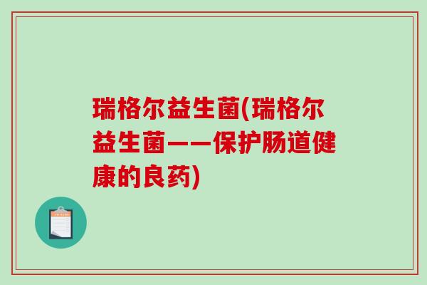 瑞格尔益生菌(瑞格尔益生菌——保护肠道健康的良药)