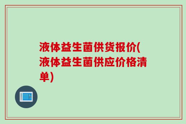 液体益生菌供货报价(液体益生菌供应价格清单) 液体益生菌供货报价(液体益生菌供应价格清单)