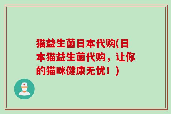 猫益生菌日本代购(日本猫益生菌代购,让你的猫咪健康无忧!) 猫益生菌日本代购(日本猫益生菌代购,让你的猫咪健康无忧!)