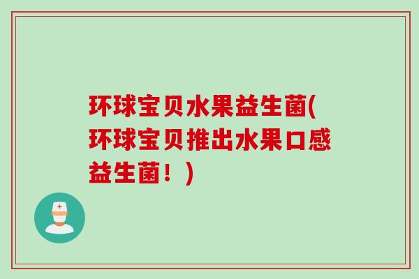 环球宝贝水果益生菌(环球宝贝推出水果口感益生菌！)