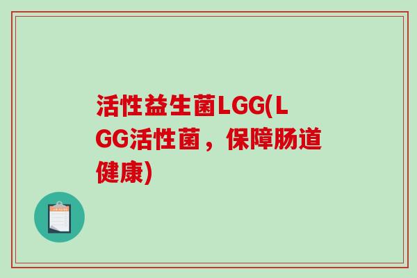 活性益生菌LGG(LGG活性菌，保障肠道健康)