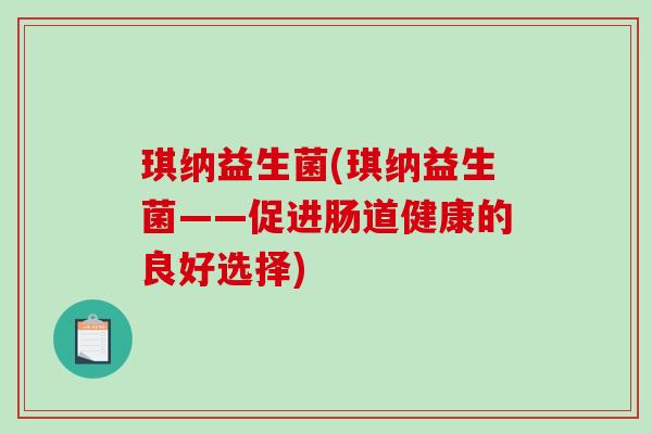 琪纳益生菌(琪纳益生菌——促进肠道健康的良好选择)