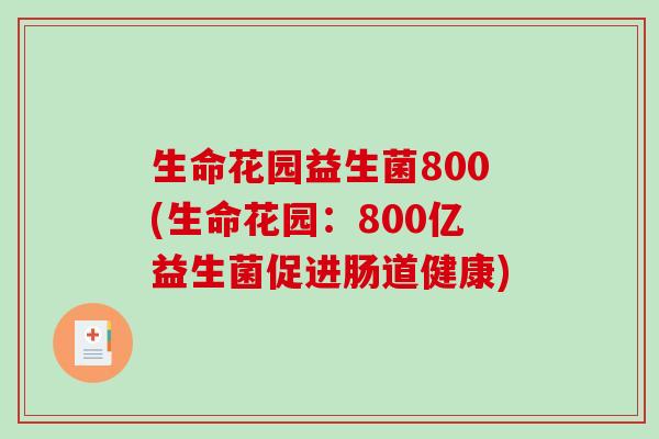 生命花园益生菌800(生命花园:800亿益生菌促进肠道健康) 生命花园益生菌800(生命花园:800亿益生菌促进肠道健康)