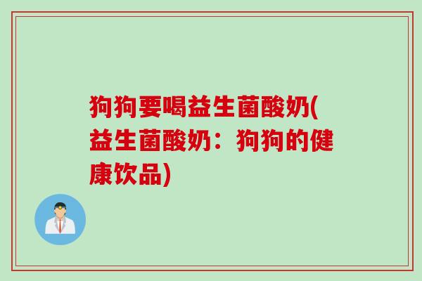 狗狗要喝益生菌酸奶(益生菌酸奶：狗狗的健康饮品)