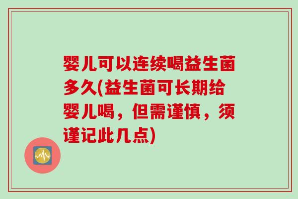 婴儿可以连续喝益生菌多久(益生菌可长期给婴儿喝，但需谨慎，须谨记此几点)