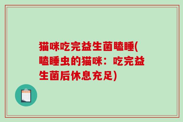 猫咪吃完益生菌瞌睡(瞌睡虫的猫咪：吃完益生菌后休息充足)