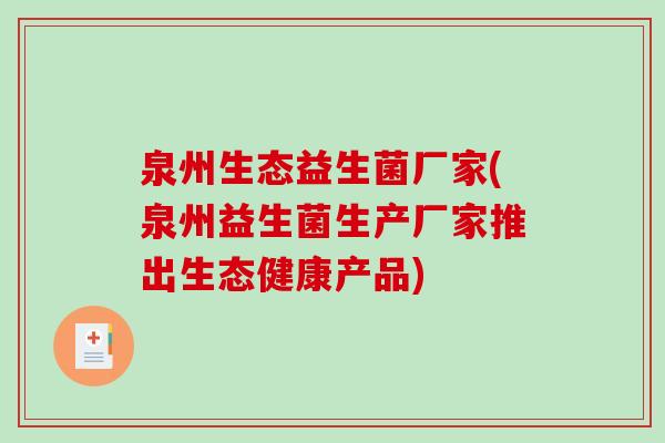 泉州生态益生菌厂家(泉州益生菌生产厂家推出生态健康产品)