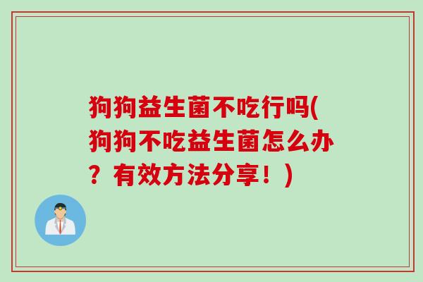 狗狗益生菌不吃行吗(狗狗不吃益生菌怎么办？有效方法分享！)