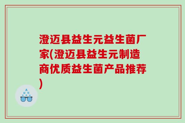 澄迈县益生元益生菌厂家(澄迈县益生元制造商优质益生菌产品推荐)