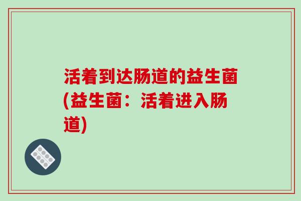 活着到达肠道的益生菌(益生菌：活着进入肠道)