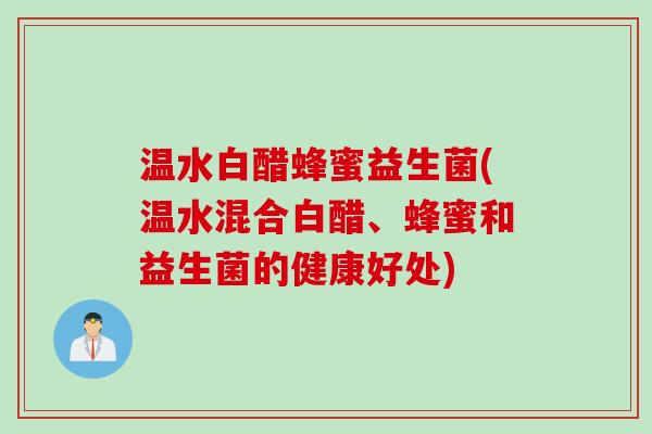 温水白醋蜂蜜益生菌(温水混合白醋、蜂蜜和益生菌的健康好处)
