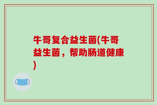 牛哥复合益生菌(牛哥益生菌，帮助肠道健康)