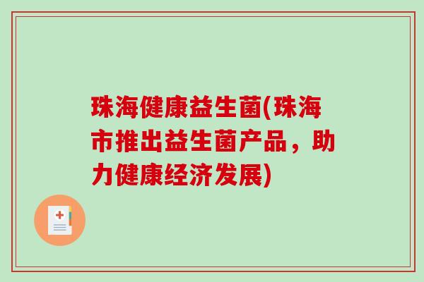 珠海健康益生菌(珠海市推出益生菌产品,助力健康经济发展) 珠海健康益生菌(珠海市推出益生菌产品,助力健康经济发展)