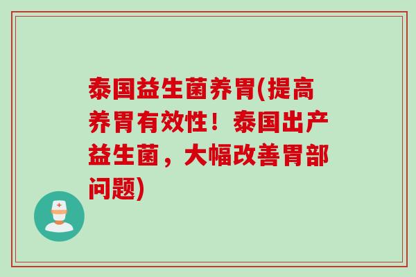 泰国益生菌养胃(提高养胃有效性!泰国出产益生菌,大幅改善胃部问题) 泰国益生菌养胃(提高养胃有效性!泰国出产益生菌,大幅改善胃部问题)