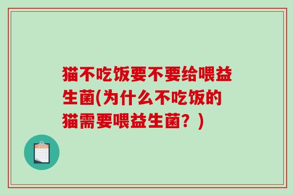 猫不吃饭要不要给喂益生菌(为什么不吃饭的猫需要喂益生菌?) 猫不吃饭要不要给喂益生菌(为什么不吃饭的猫需要喂益生菌?)