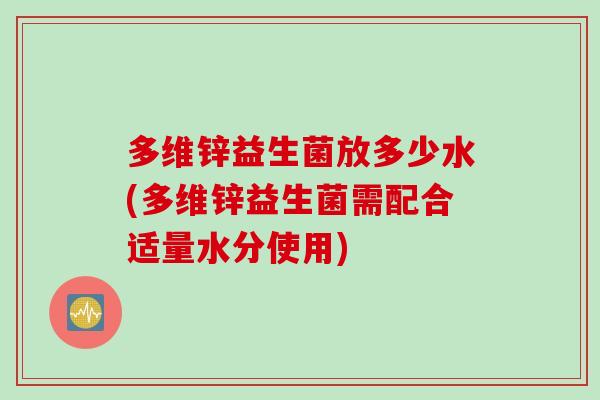 多维锌益生菌放多少水(多维锌益生菌需配合适量水分使用) 多维锌益生菌放多少水(多维锌益生菌需配合适量水分使用)