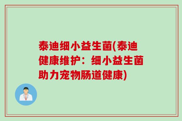 泰迪细小益生菌(泰迪健康维护：细小益生菌助力宠物肠道健康)