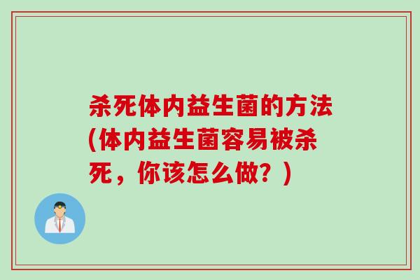 杀死体内益生菌的方法(体内益生菌容易被杀死,你该怎么做?) 杀死体内益生菌的方法(体内益生菌容易被杀死,你该怎么做?)