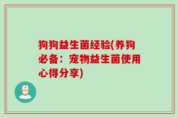 狗狗益生菌经验(养狗必备：宠物益生菌使用心得分享)
