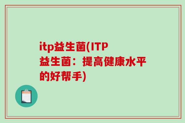 itp益生菌(ITP益生菌：提高健康水平的好帮手)